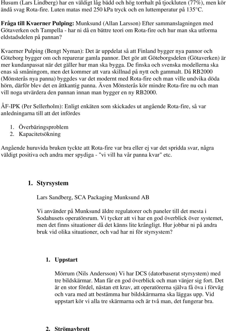 Kvaerner Pulping (Bengt Nyman): Det är uppdelat så att Finland bygger nya pannor och Göteborg bygger om och reparerar gamla pannor.