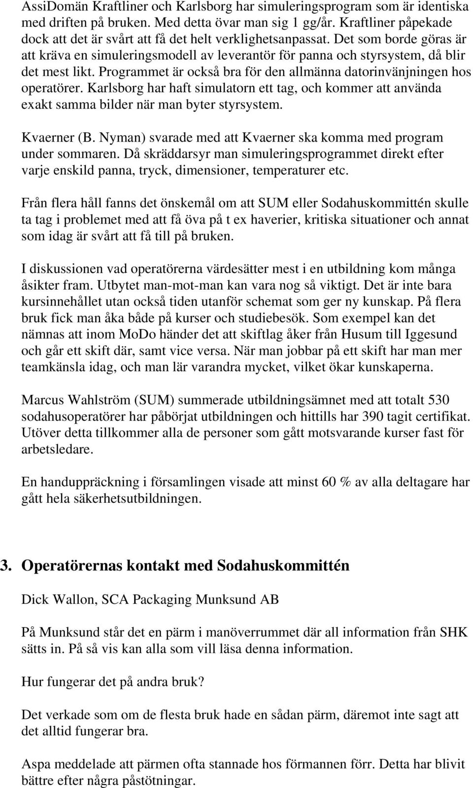 Programmet är också bra för den allmänna datorinvänjningen hos operatörer. Karlsborg har haft simulatorn ett tag, och kommer att använda exakt samma bilder när man byter styrsystem. Kvaerner (B.