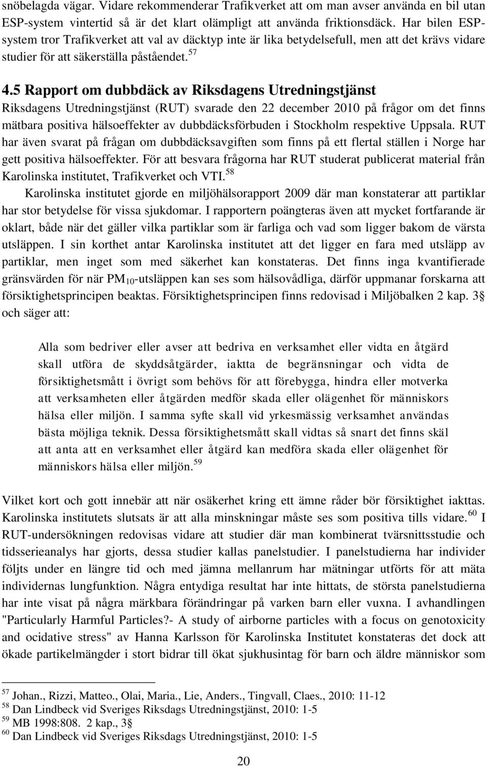 5 Rapport om dubbdäck av Riksdagens Utredningstjänst Riksdagens Utredningstjänst (RUT) svarade den 22 december 2010 på frågor om det finns mätbara positiva hälsoeffekter av dubbdäcksförbuden i