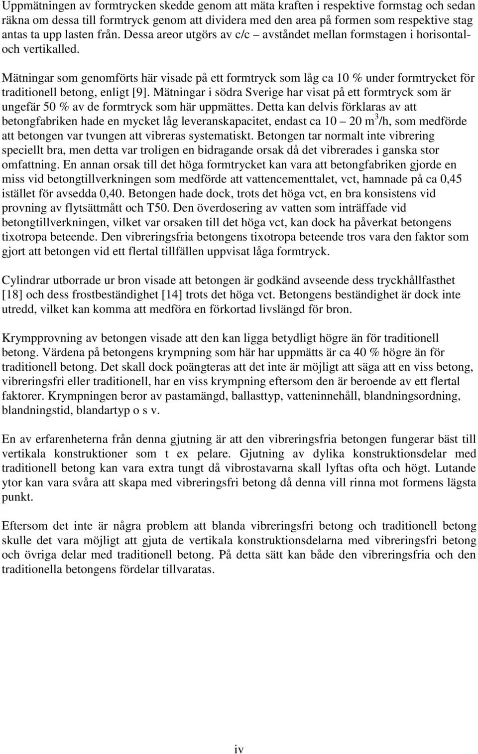 Mätningar som genomförts här visade på ett formtryck som låg ca 10 % under formtrycket för traditionell betong, enligt [9].