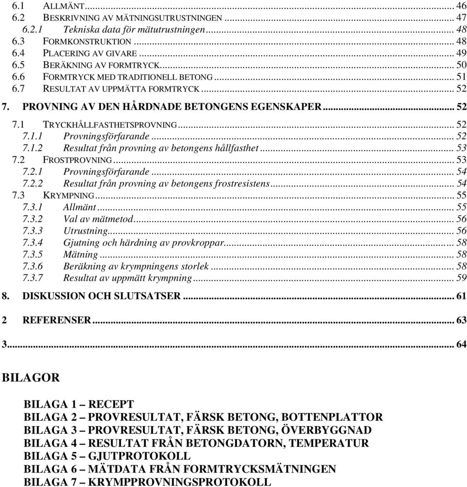 .. 52 7.1.2 Resultat från provning av betongens hållfasthet... 53 7.2 FROSTPROVNING... 53 7.2.1 Provningsförfarande... 54 7.2.2 Resultat från provning av betongens frostresistens... 54 7.3 KRYMPNING.