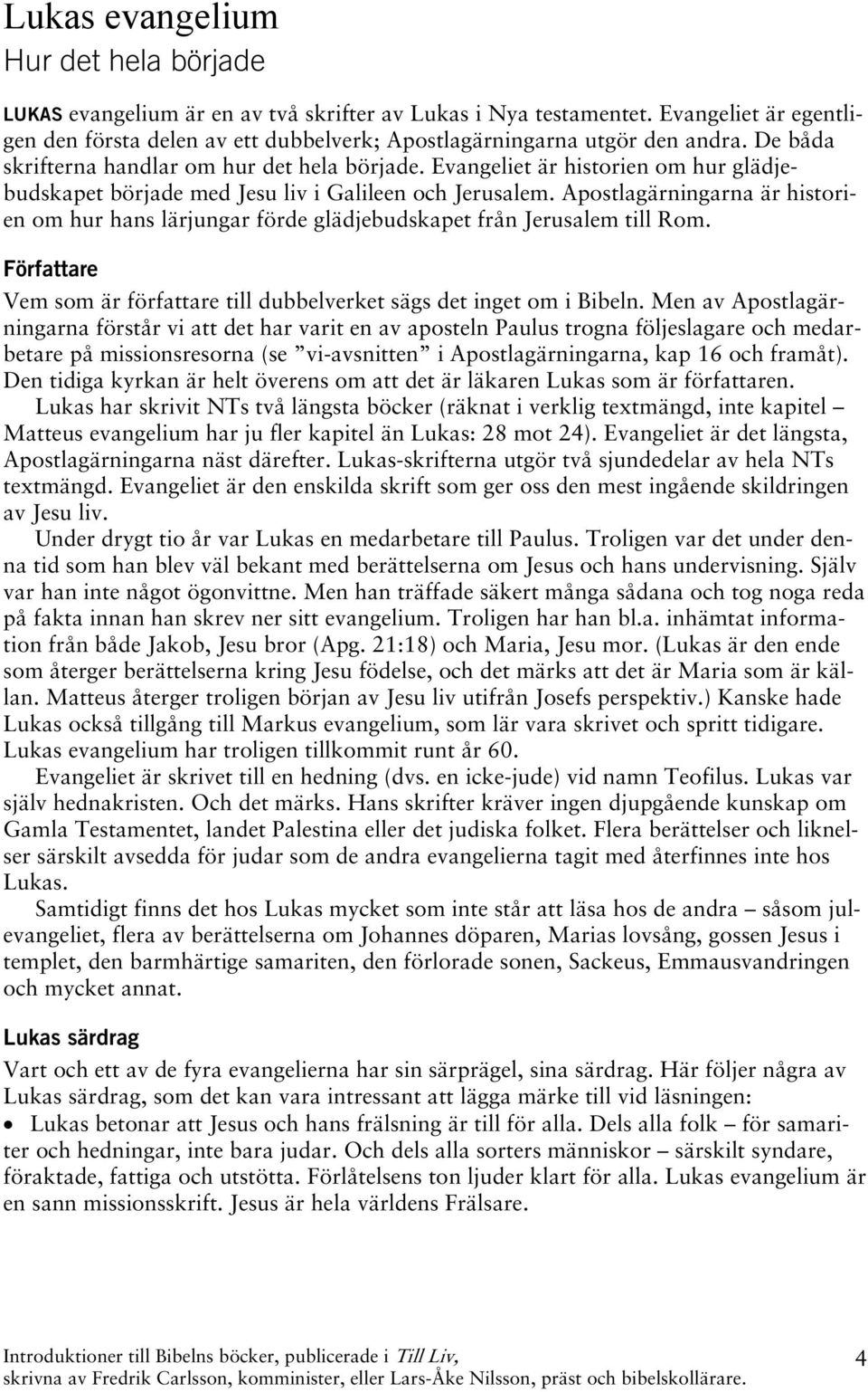 Evangeliet är historien om hur glädjebudskapet började med Jesu liv i Galileen och Jerusalem. Apostlagärningarna är historien om hur hans lärjungar förde glädjebudskapet från Jerusalem till Rom.