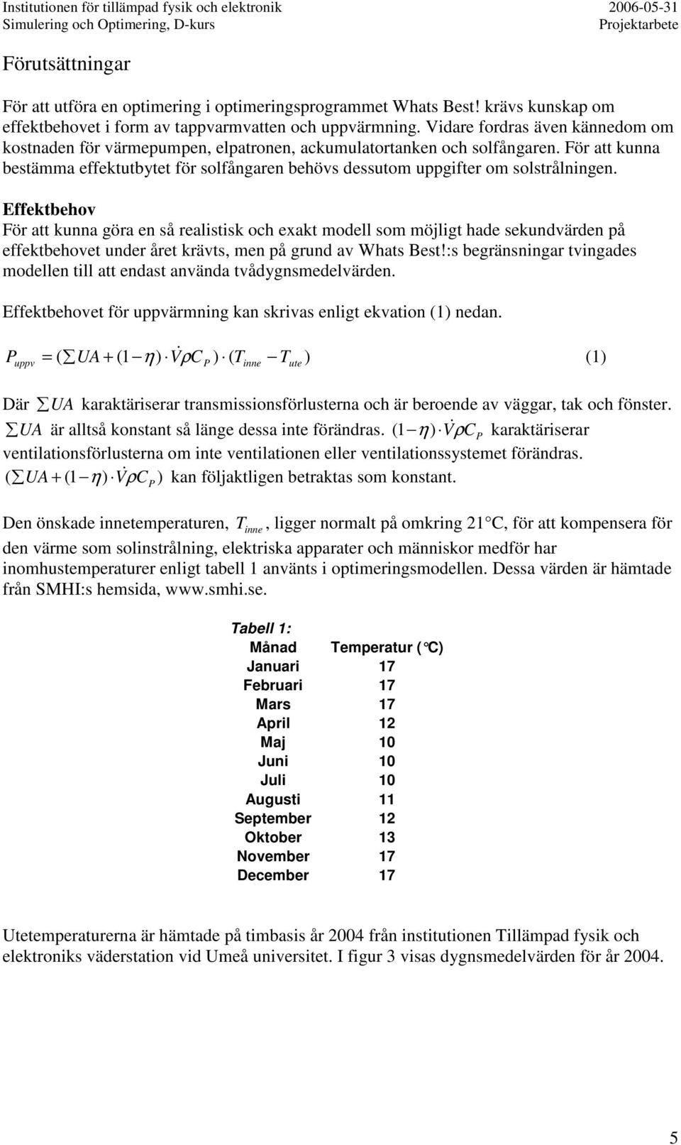 För att kunna bestämma effektutbytet för solfångaren behövs dessutom uppgifter om solstrålningen.