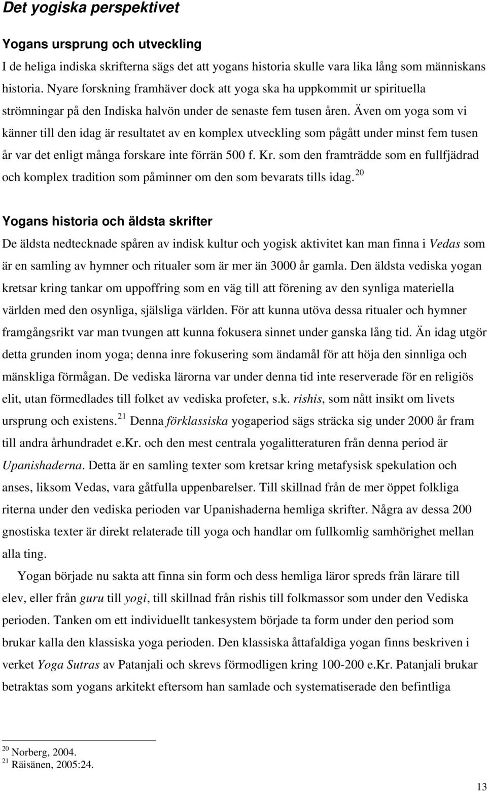 Även om yoga som vi känner till den idag är resultatet av en komplex utveckling som pågått under minst fem tusen år var det enligt många forskare inte förrän 500 f. Kr.