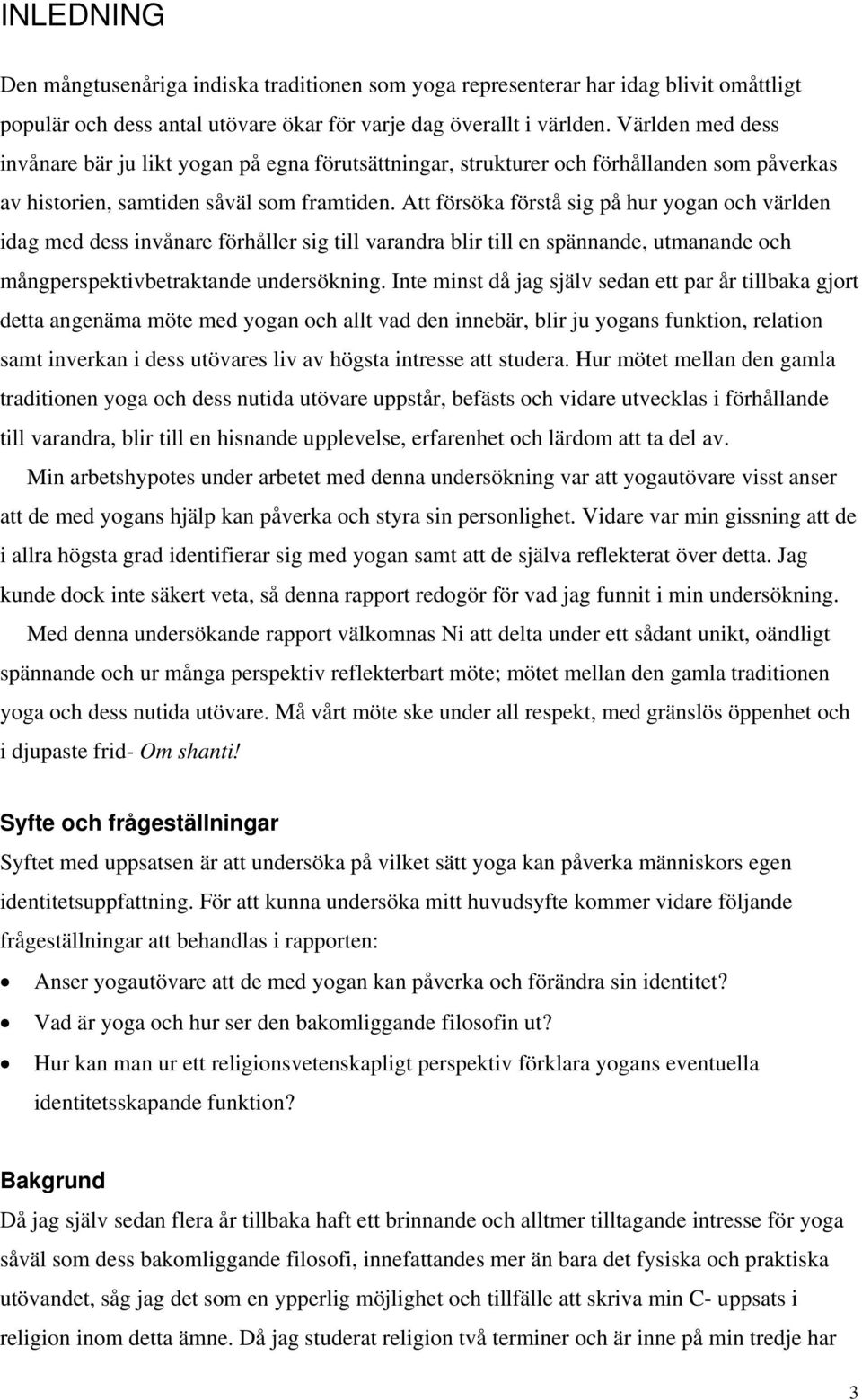 Att försöka förstå sig på hur yogan och världen idag med dess invånare förhåller sig till varandra blir till en spännande, utmanande och mångperspektivbetraktande undersökning.