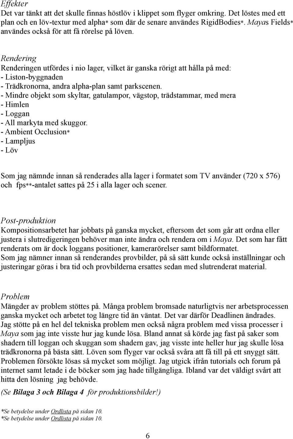 Rendering Renderingen utfördes i nio lager, vilket är ganska rörigt att hålla på med: - Liston-byggnaden - Trädkronorna, andra alpha-plan samt parkscenen.