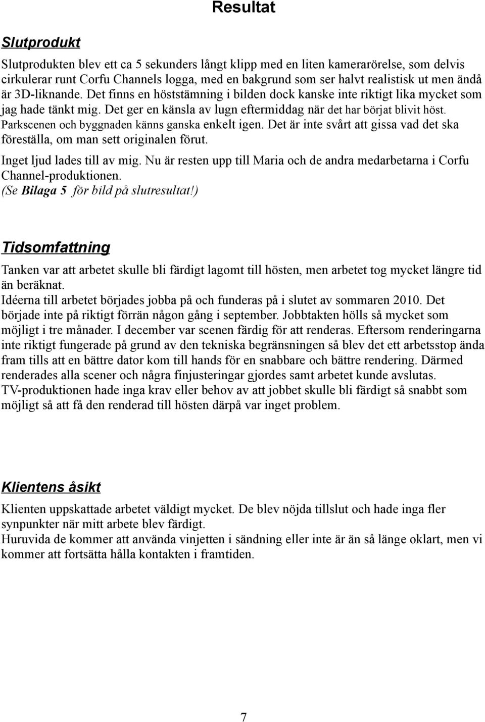 Parkscenen och byggnaden känns ganska enkelt igen. Det är inte svårt att gissa vad det ska föreställa, om man sett originalen förut. Inget ljud lades till av mig.