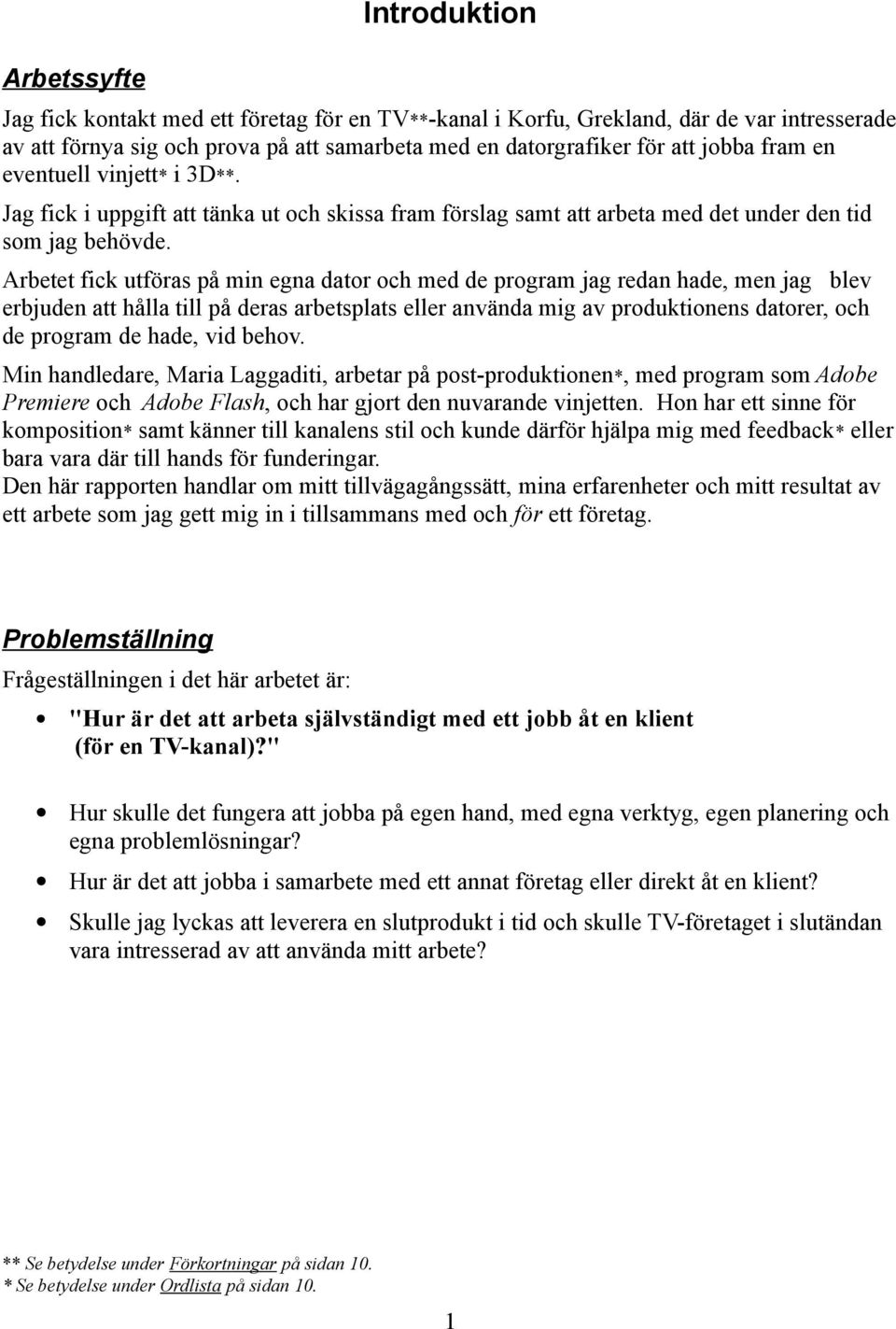 Arbetet fick utföras på min egna dator och med de program jag redan hade, men jag blev erbjuden att hålla till på deras arbetsplats eller använda mig av produktionens datorer, och de program de hade,