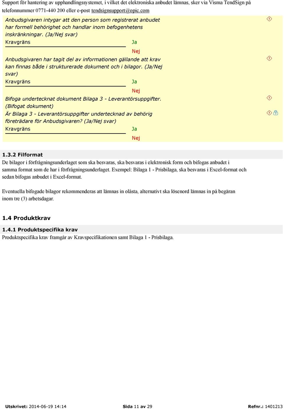 (/ svar) Anbudsgivaren har tagit del av informationen gällande att krav kan finnas både i strukturerade dokument och i bilagor. (/ svar) Bifoga undertecknat dokument Bilaga 3 - Leverantörsuppgifter.