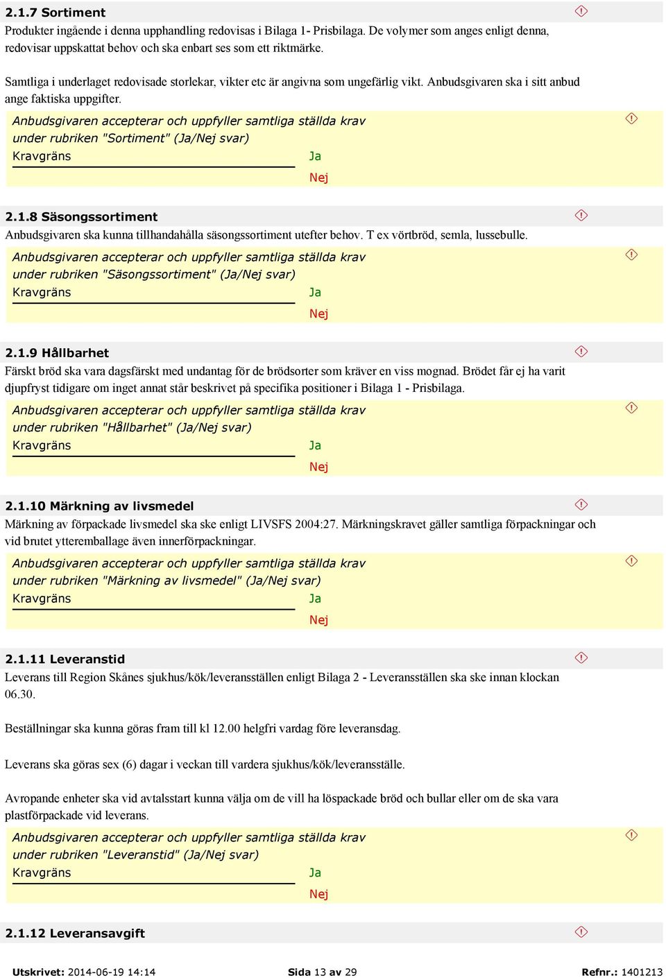 Anbudsgivaren accepterar och uppfyller samtliga ställda krav under rubriken "Sortiment" (/ svar) 2.1.8 Säsongssortiment Anbudsgivaren ska kunna tillhandahålla säsongssortiment utefter behov.