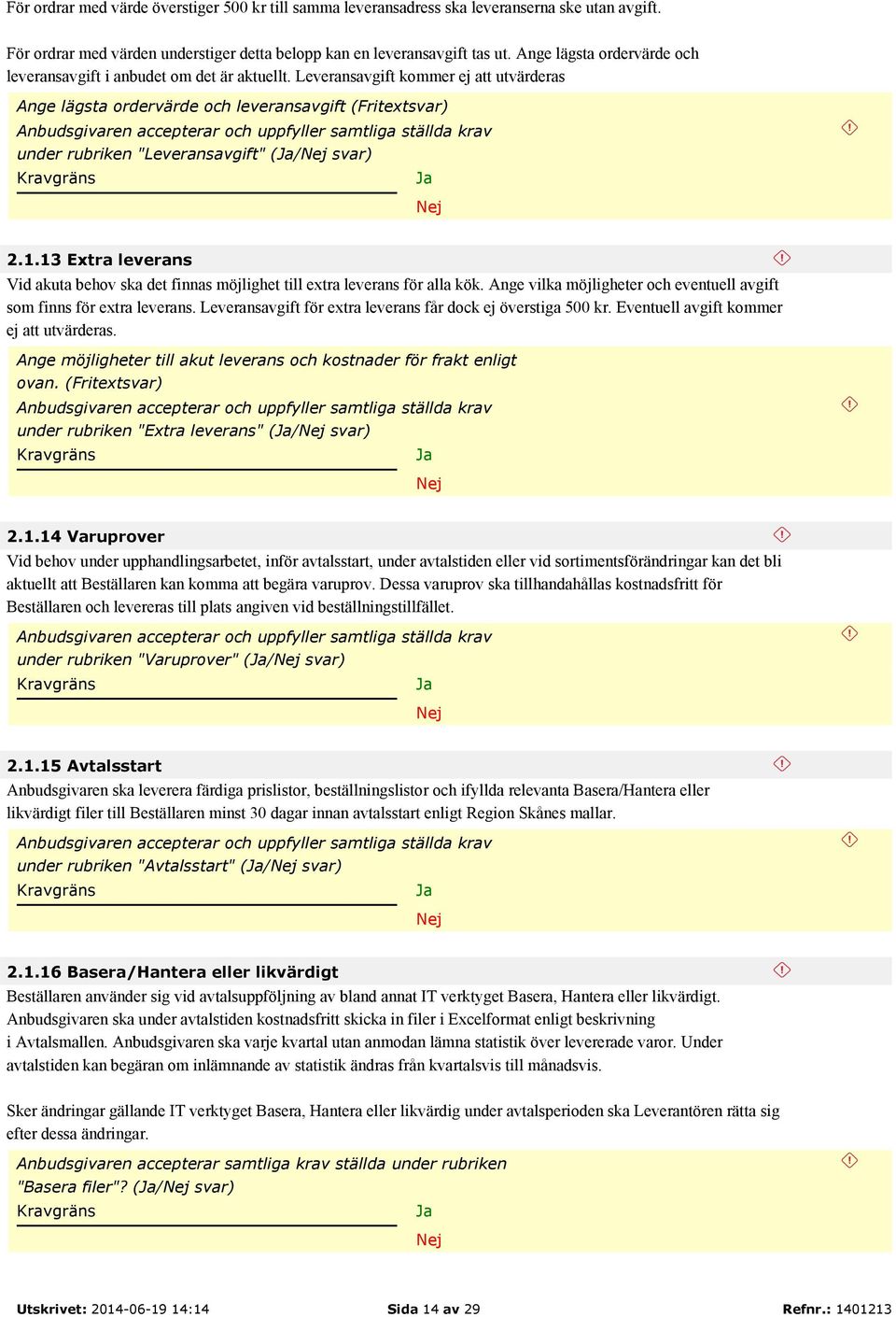 Leveransavgift kommer ej att utvärderas Ange lägsta ordervärde och leveransavgift (Fritextsvar) Anbudsgivaren accepterar och uppfyller samtliga ställda krav under rubriken "Leveransavgift" (/ svar) 2.