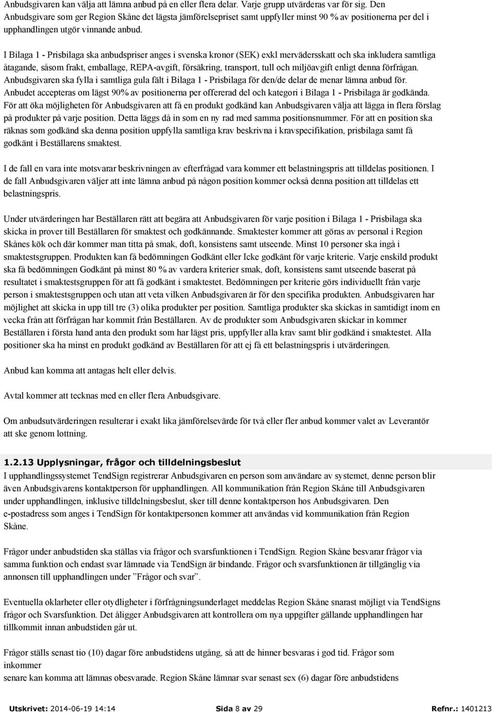 I Bilaga 1 - Prisbilaga ska anbudspriser anges i svenska kronor (SEK) exkl mervädersskatt och ska inkludera samtliga åtagande, såsom frakt, emballage, REPA-avgift, försäkring, transport, tull och