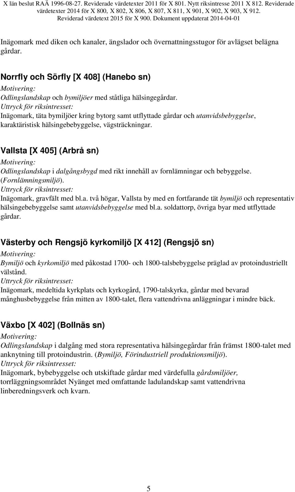 Vallsta [X 405] (Arbrå sn) Odlingslandskap i dalgångsbygd med rikt innehåll av fornlämningar och bebyggelse. (Fornlämningsmiljö). Inägomark, gravfält med bl.a. två högar, Vallsta by med en fortfarande tät bymiljö och representativ hälsingebebyggelse samt utanvidsbebyggelse med bl.