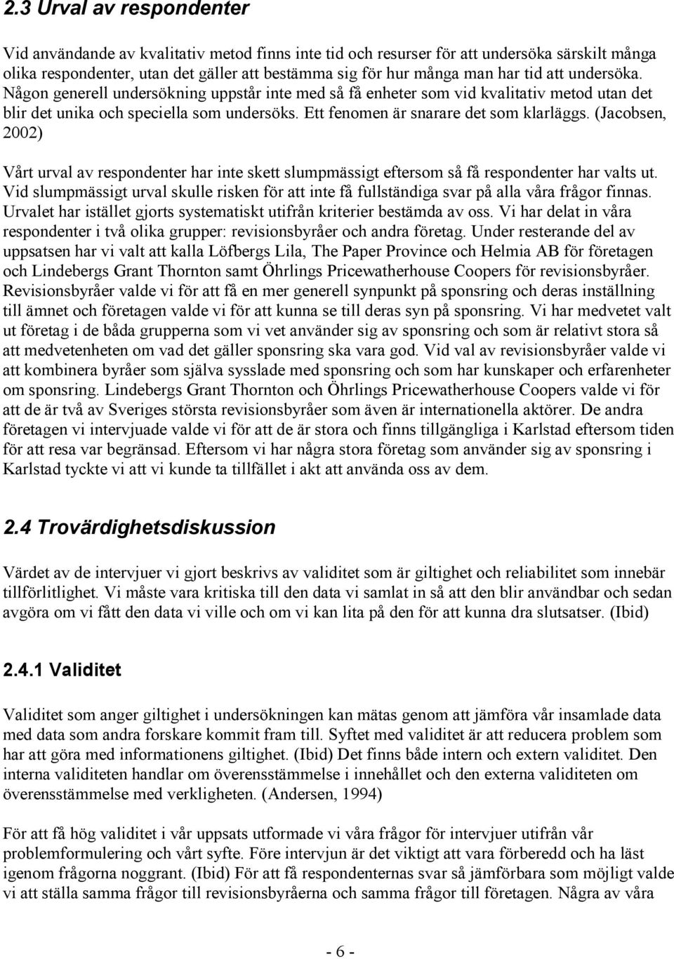 (Jacobsen, 2002) Vårt urval av respondenter har inte skett slumpmässigt eftersom så få respondenter har valts ut.