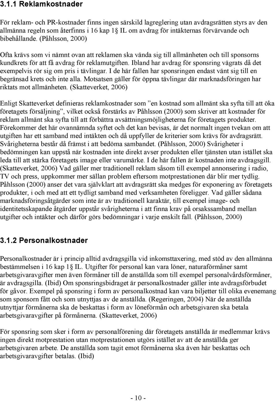 Ibland har avdrag för sponsring vägrats då det exempelvis rör sig om pris i tävlingar. I de här fallen har sponsringen endast vänt sig till en begränsad krets och inte alla.