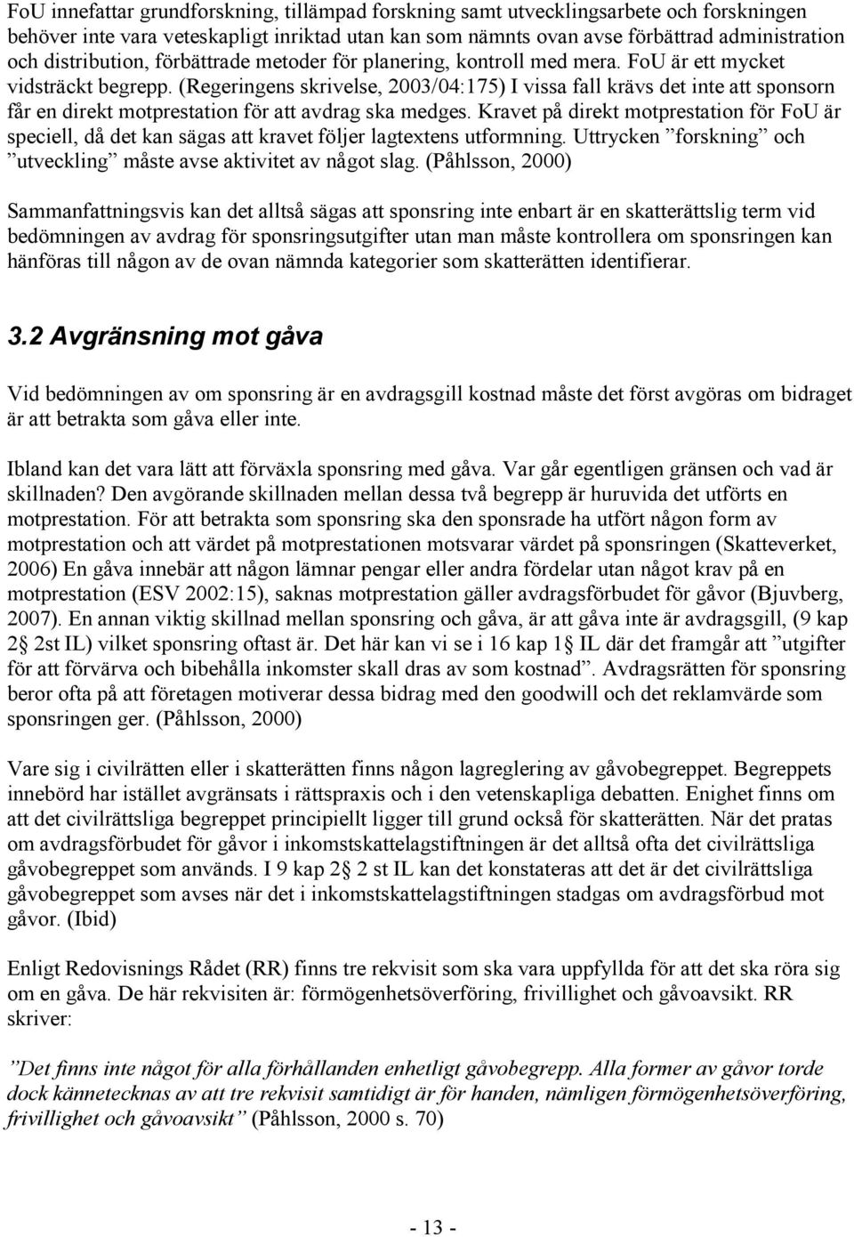 (Regeringens skrivelse, 2003/04:175) I vissa fall krävs det inte att sponsorn får en direkt motprestation för att avdrag ska medges.