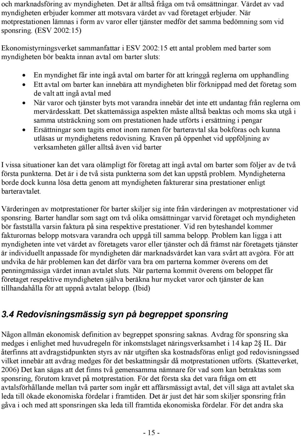 (ESV 2002:15) Ekonomistyrningsverket sammanfattar i ESV 2002:15 ett antal problem med barter som myndigheten bör beakta innan avtal om barter sluts: En myndighet får inte ingå avtal om barter för att