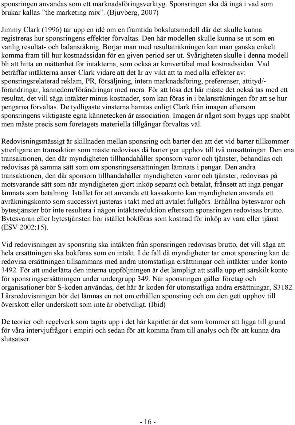 Den här modellen skulle kunna se ut som en vanlig resultat- och balansräknig. Börjar man med resultaträkningen kan man ganska enkelt komma fram till hur kostnadssidan för en given period ser ut.