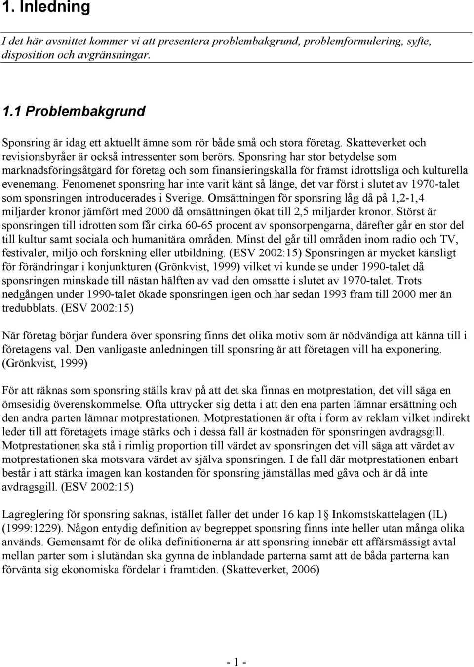 Sponsring har stor betydelse som marknadsföringsåtgärd för företag och som finansieringskälla för främst idrottsliga och kulturella evenemang.