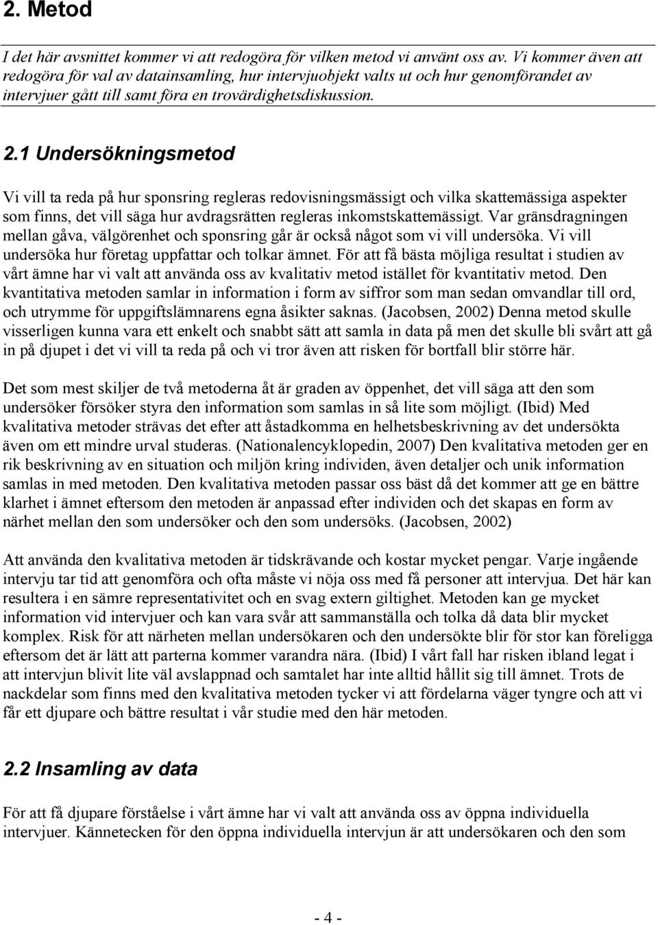 1 Undersökningsmetod Vi vill ta reda på hur sponsring regleras redovisningsmässigt och vilka skattemässiga aspekter som finns, det vill säga hur avdragsrätten regleras inkomstskattemässigt.