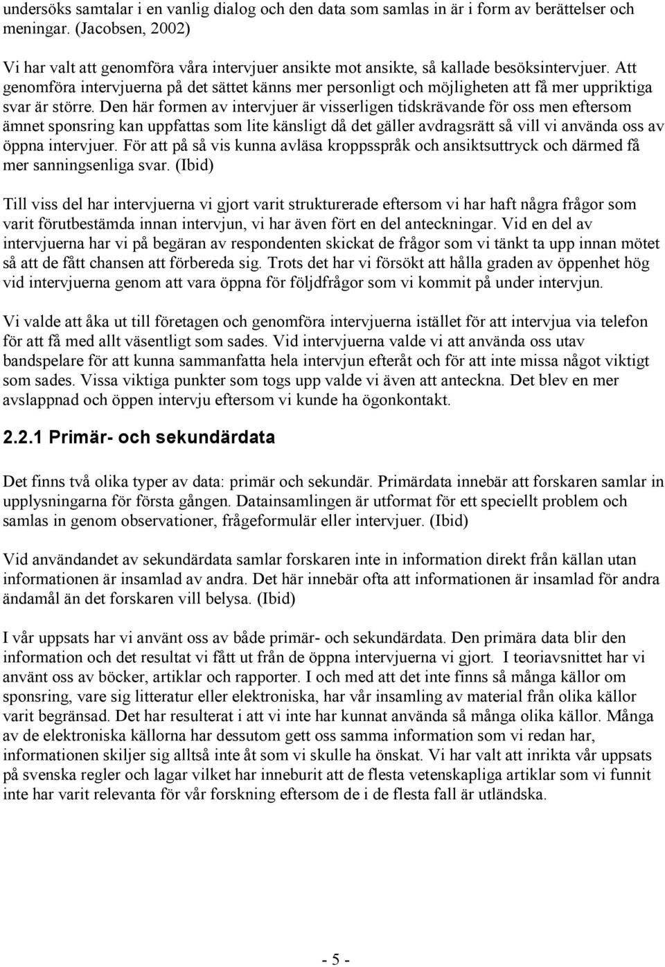 Att genomföra intervjuerna på det sättet känns mer personligt och möjligheten att få mer uppriktiga svar är större.