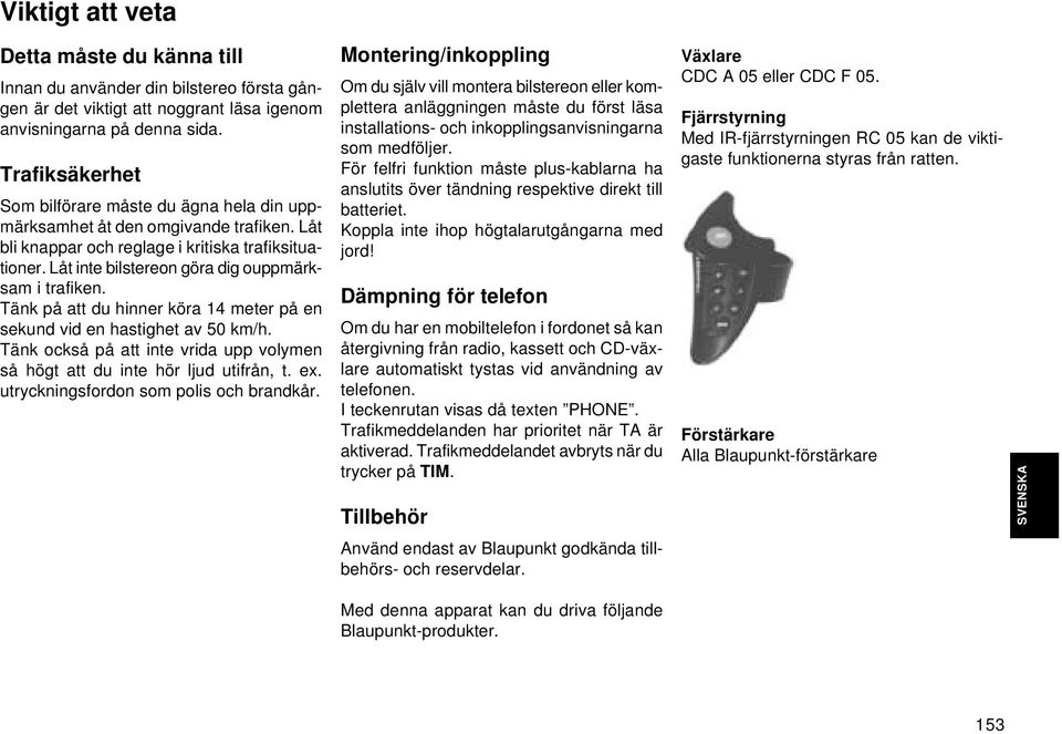 Låt inte bilstereon göra dig ouppmärksam i trafiken. Tänk på att du hinner köra 14 meter på en sekund vid en hastighet av 50 km/h.