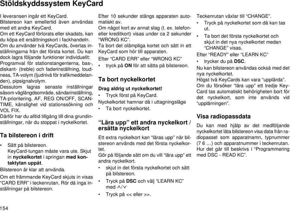 Du kan dock lagra följande funktioner individuellt: Programval för stationstangenterna, bas-, diskant- (treble) och faderinställning, loudness, TA-volym (ljudnivå för trafikmeddelanden),