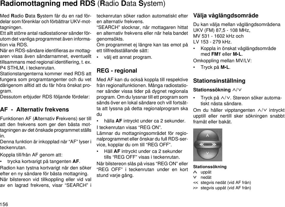 När en RDS-sändare identifieras av mottagaren visas även sändarnamnet, eventuellt tillsammans med regional identifiering, t. ex. P4 STHLM, i teckenrutan.