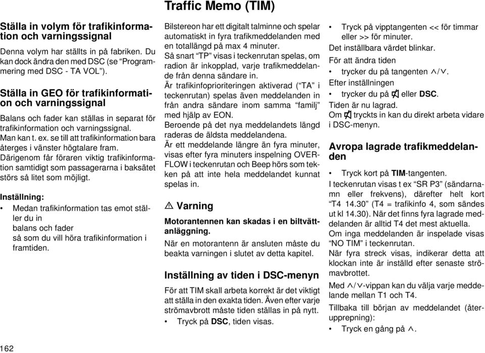 se till att trafikinformation bara återges i vänster högtalare fram. Därigenom får föraren viktig trafikinformation samtidigt som passagerarna i baksätet störs så litet som möjligt.