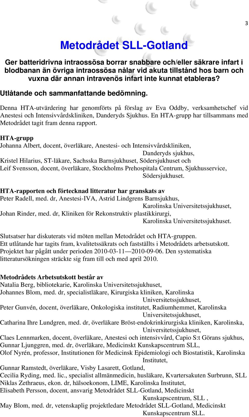 Denna HTA-utvärdering har genomförts på förslag av Eva Oddby, verksamhetschef vid Anestesi och Intensivvårdskliniken, Danderyds Sjukhus.