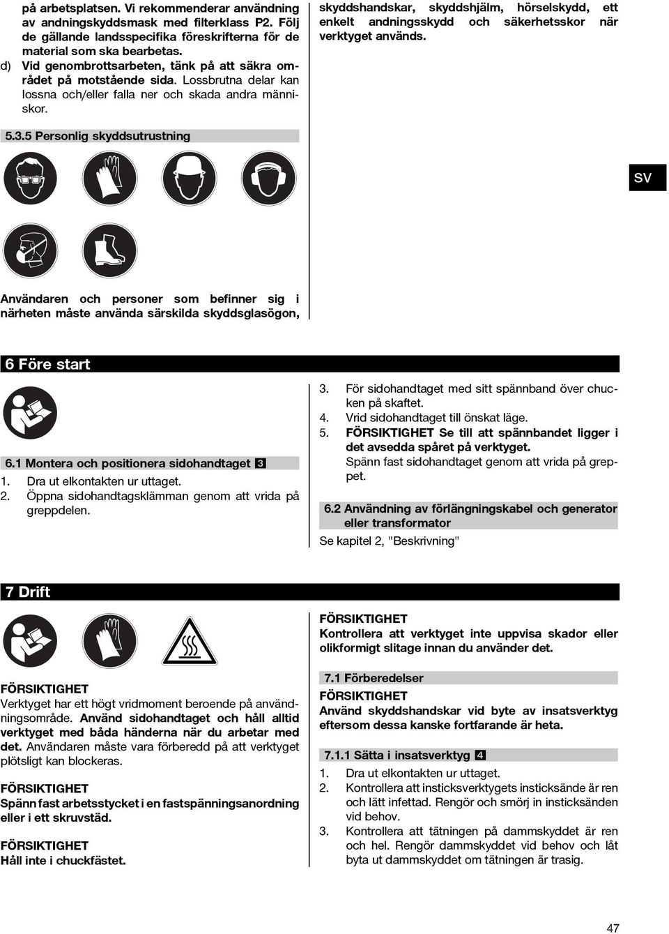 skyddshandskar, skyddshjälm, hörselskydd, ett enkelt andningsskydd och säkerhetsskor när verktyget används. 5.3.