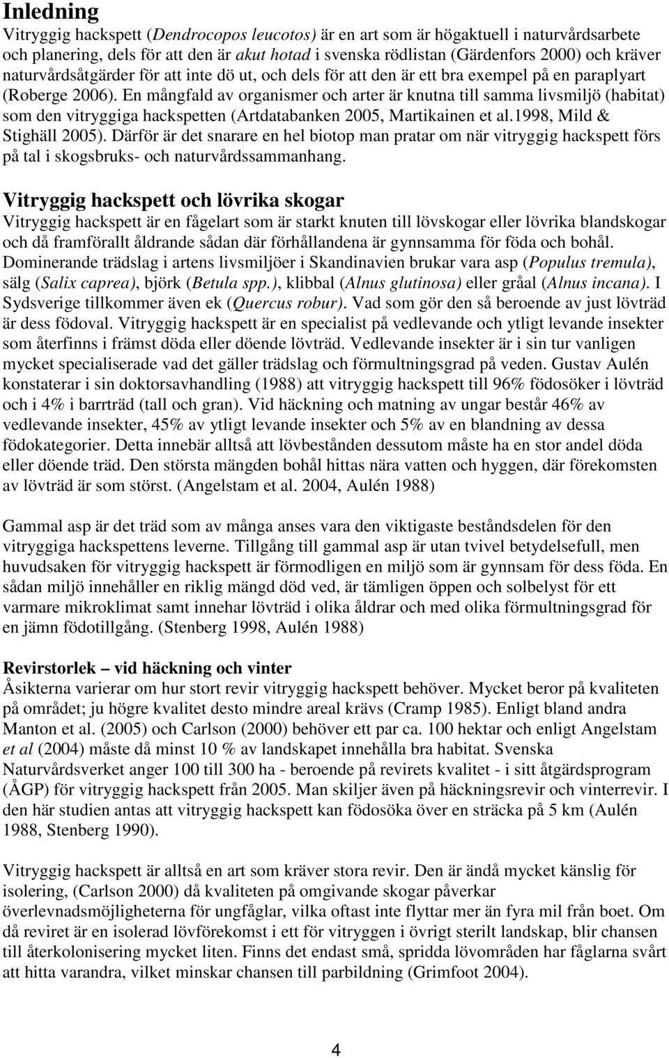 En mångfald av organismer och arter är knutna till samma livsmiljö (habitat) som den vitryggiga hackspetten (Artdatabanken 2005, Martikainen et al.1998, Mild & Stighäll 2005).