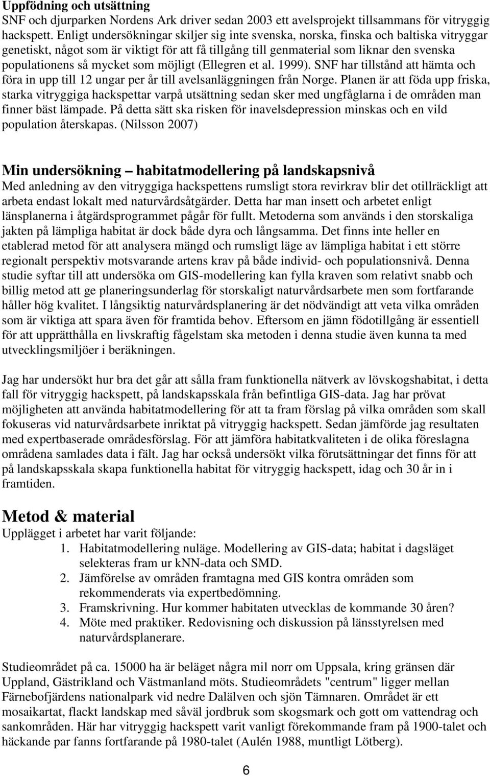 mycket som möjligt (Ellegren et al. 1999). SNF har tillstånd att hämta och föra in upp till 12 ungar per år till avelsanläggningen från Norge.