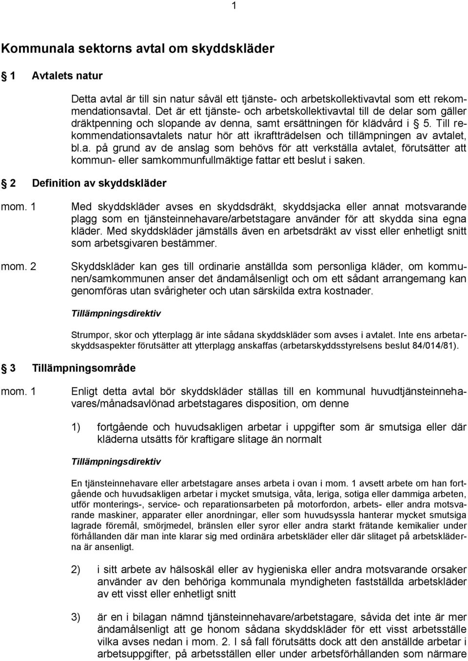 Till rekommendationsavtalets natur hör att ikraftträdelsen och tillämpningen av avtalet, bl.a. på grund av de anslag som behövs för att verkställa avtalet, förutsätter att kommun- eller samkommunfullmäktige fattar ett beslut i saken.