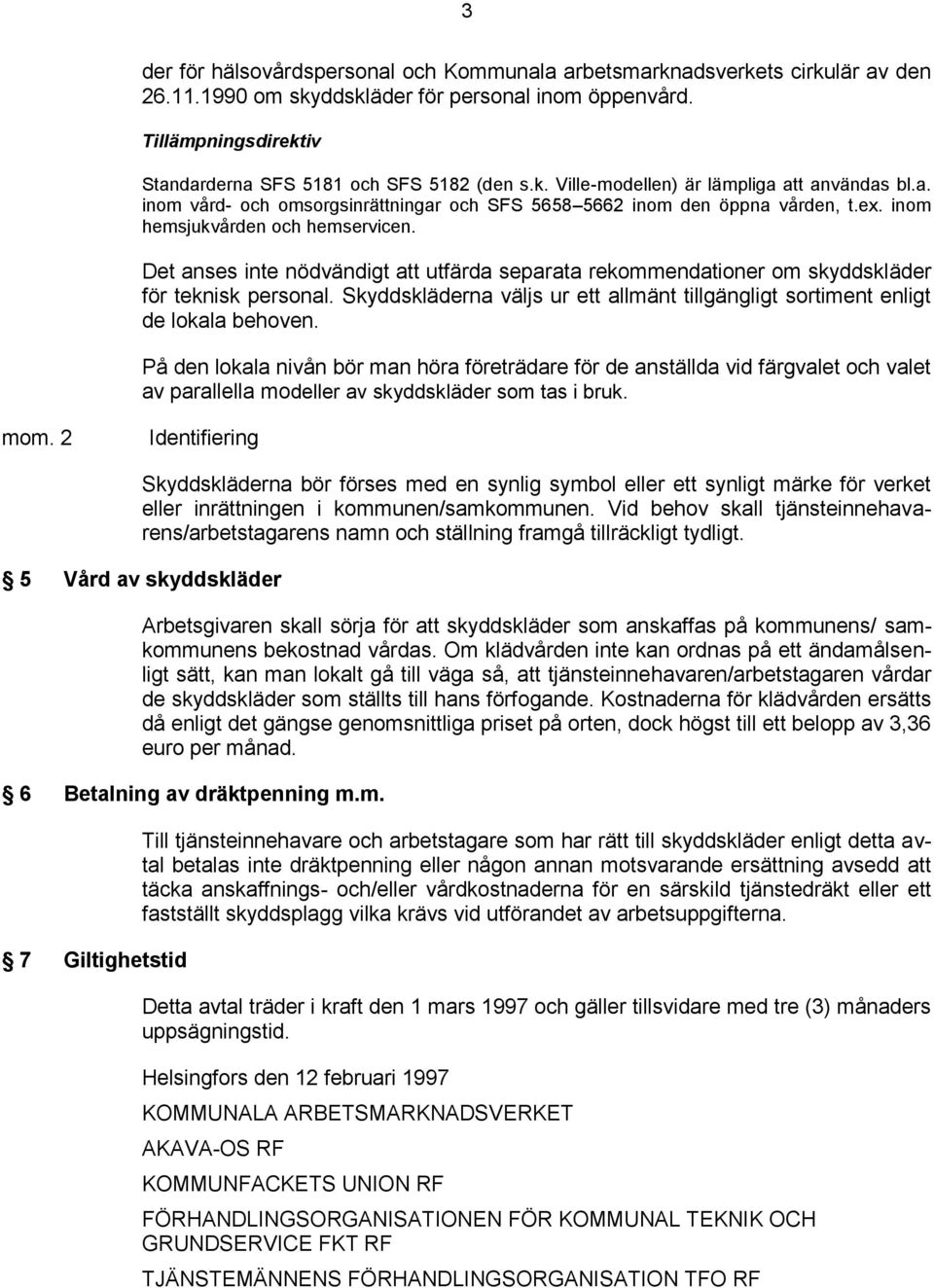 Det anses inte nödvändigt att utfärda separata rekommendationer om skyddskläder för teknisk personal. Skyddskläderna väljs ur ett allmänt tillgängligt sortiment enligt de lokala behoven.