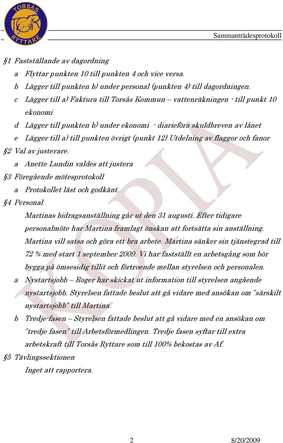 (punkt 12) Utdelning av flaggor och fanor 2 Val av justerare. a Anette Lundin valdes att justera 3 Föregående mötesprotokoll a Protokollet läst och godkänt.