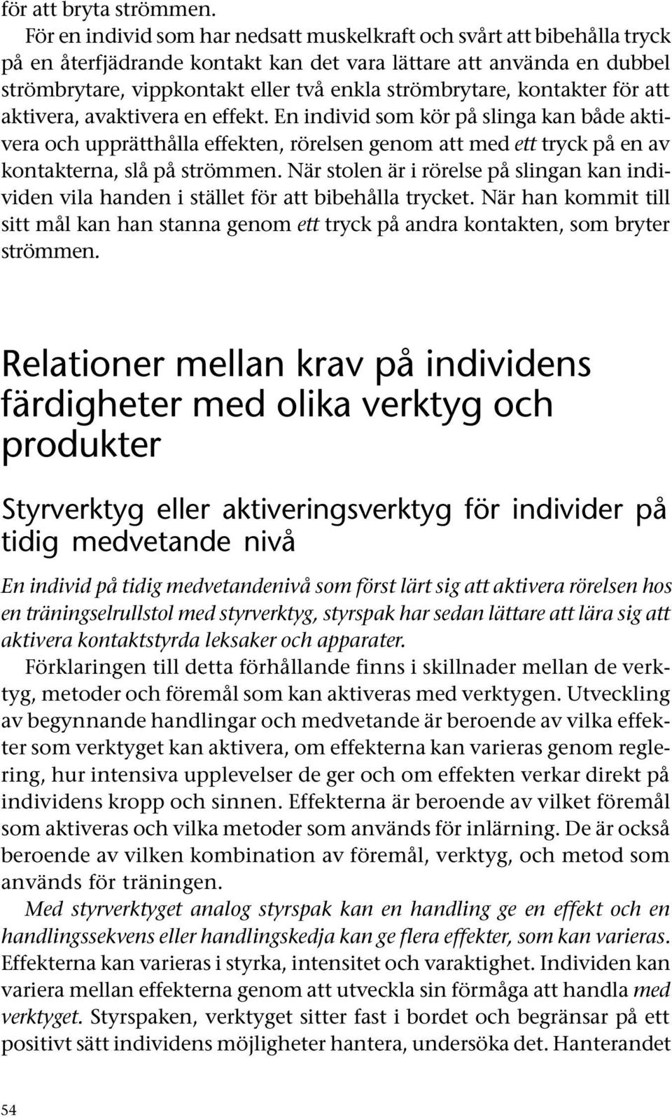 kontakter för att aktivera, avaktivera en effekt. En individ som kör på slinga kan både aktivera och upprätthålla effekten, rörelsen genom att med ett tryck på en av kontakterna, slå på strömmen.