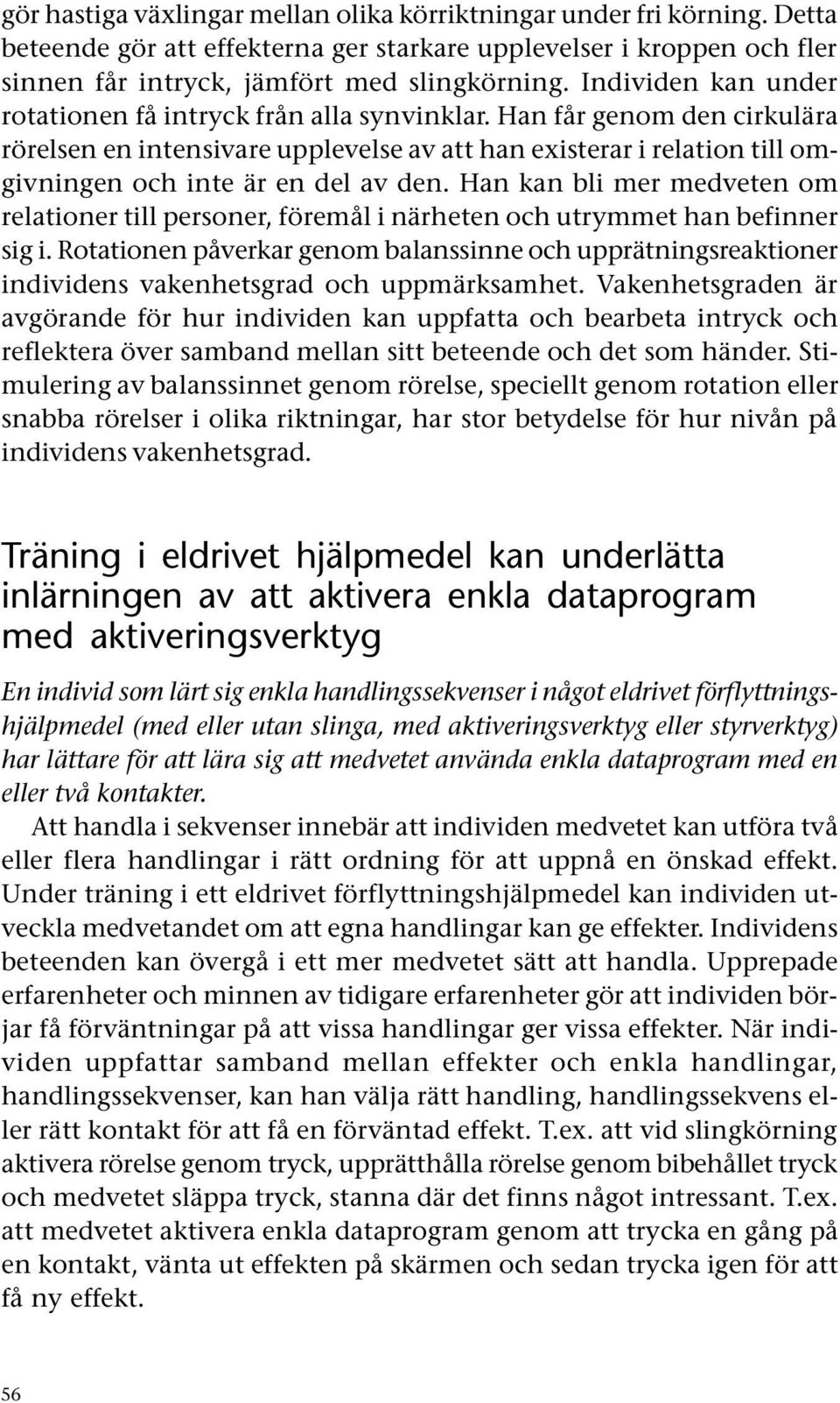 Han får genom den cirkulära rörelsen en intensivare upplevelse av att han existerar i relation till omgivningen och inte är en del av den.