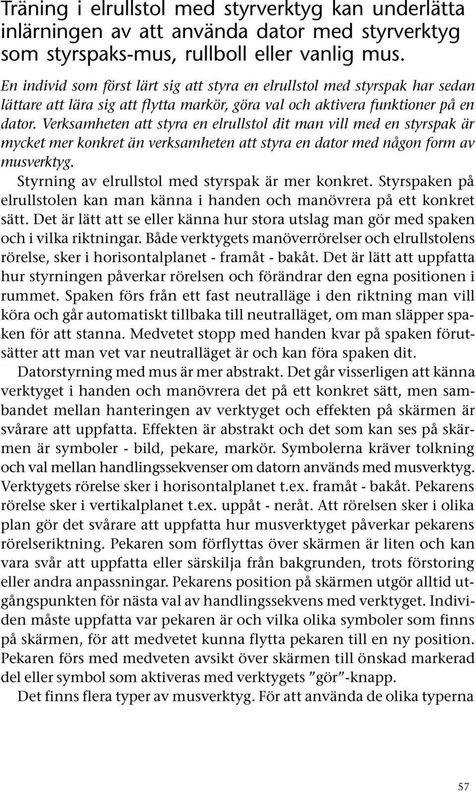 Verksamheten att styra en elrullstol dit man vill med en styrspak är mycket mer konkret än verksamheten att styra en dator med någon form av musverktyg.