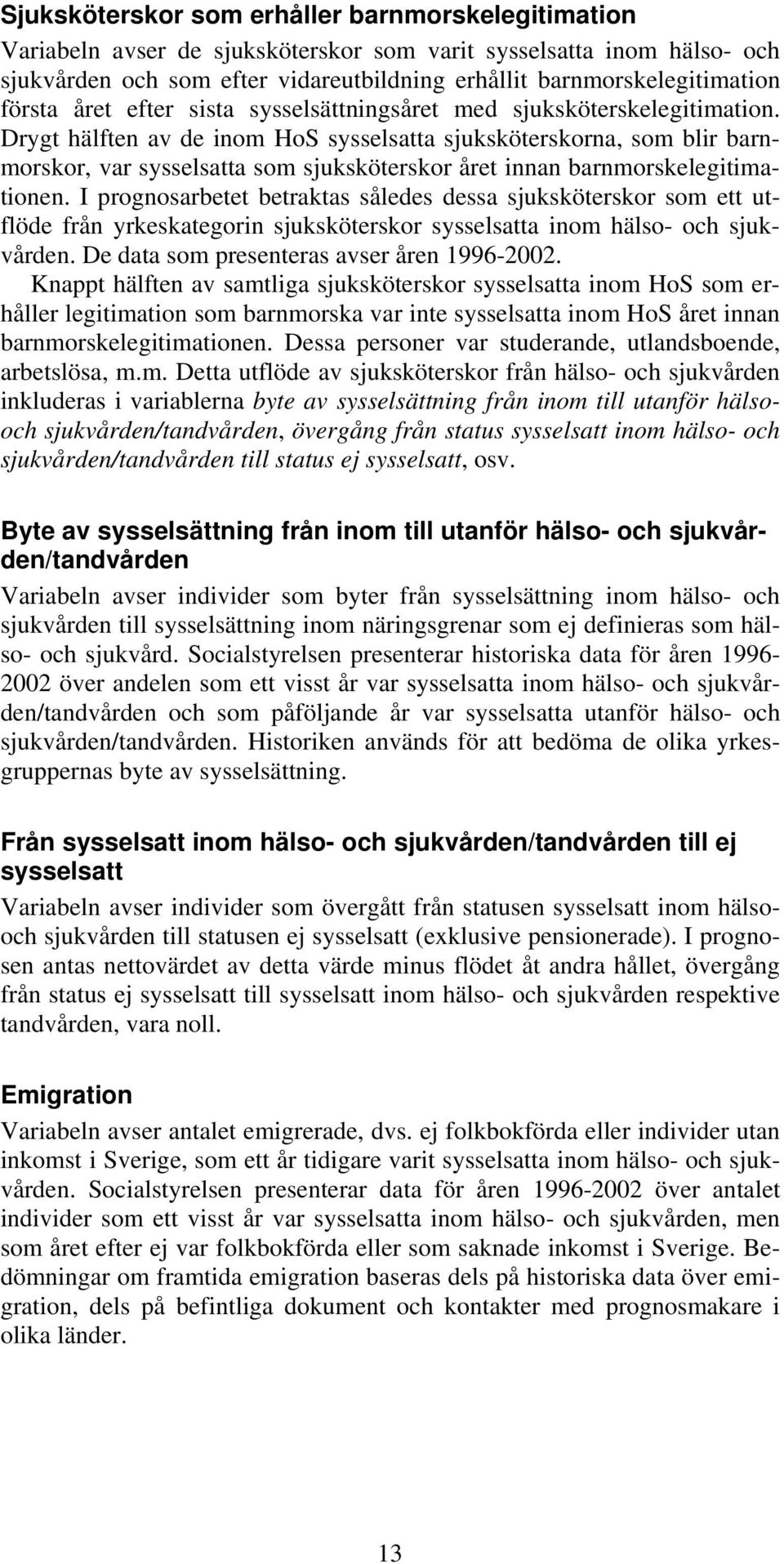 Drygt hälften av de inom HoS sysselsatta sjuksköterskorna, som blir barnmorskor, var sysselsatta som sjuksköterskor året innan barnmorskelegitimationen.