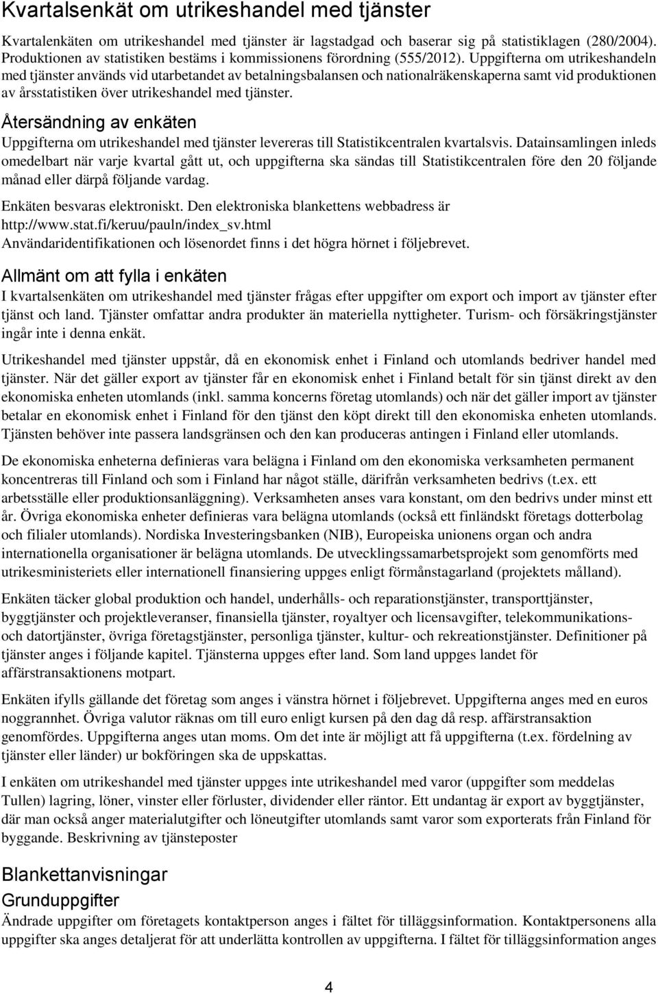 Uppgifterna om utrikeshandeln med tjänster används vid utarbetandet av betalningsbalansen och nationalräkenskaperna samt vid produktionen av årsstatistiken över utrikeshandel med tjänster.