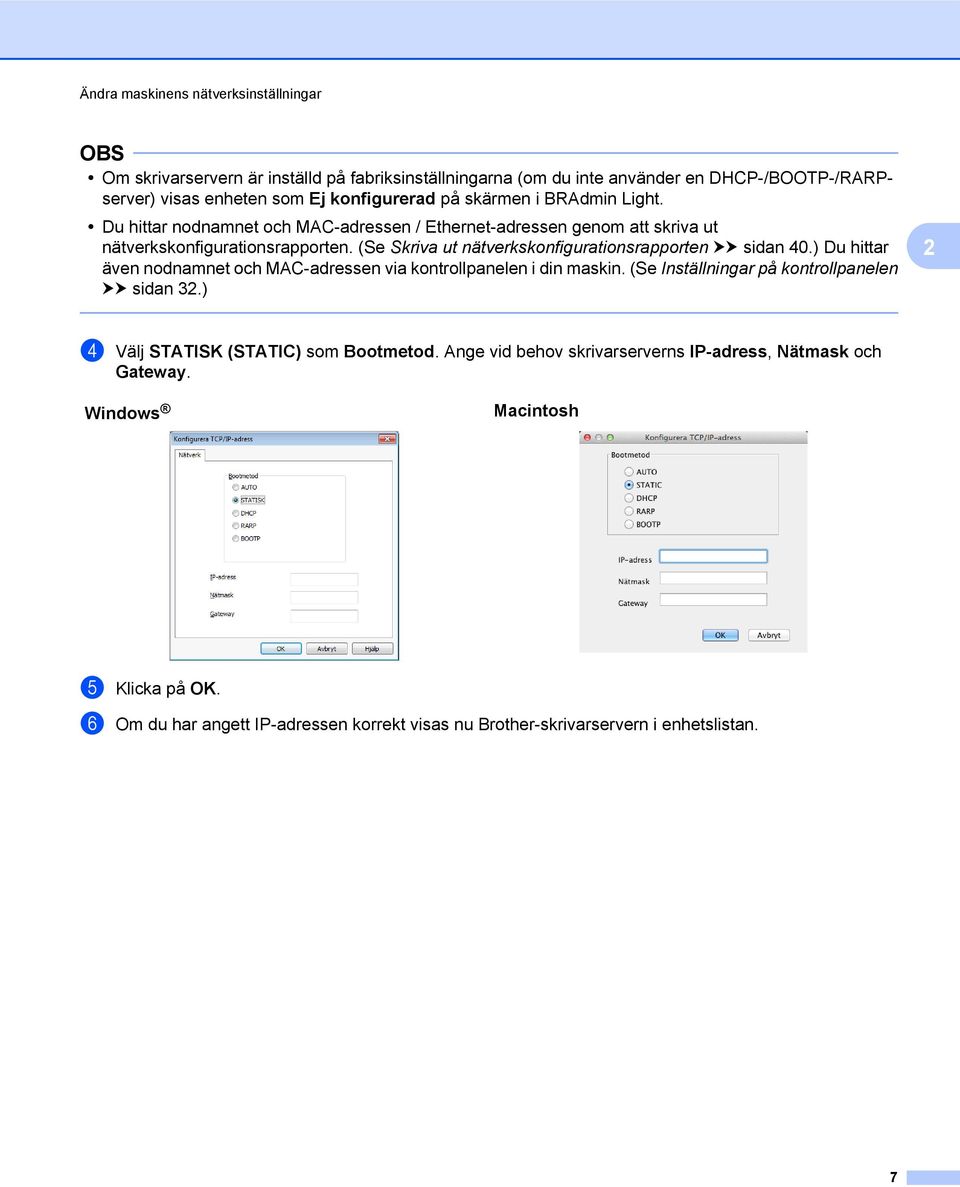 (Se Skriva ut nätverkskonfigurationsrapporten uu sidan 40.) Du hittar även nodnamnet och MAC-adressen via kontrollpanelen i din maskin.