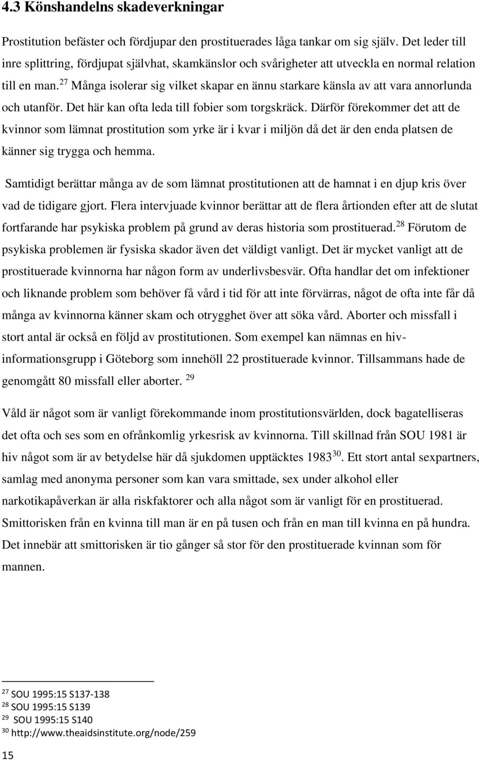 27 Många isolerar sig vilket skapar en ännu starkare känsla av att vara annorlunda och utanför. Det här kan ofta leda till fobier som torgskräck.