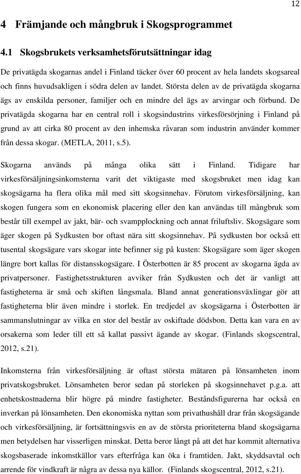 Största delen av de privatägda skogarna ägs av enskilda personer, familjer och en mindre del ägs av arvingar och förbund.