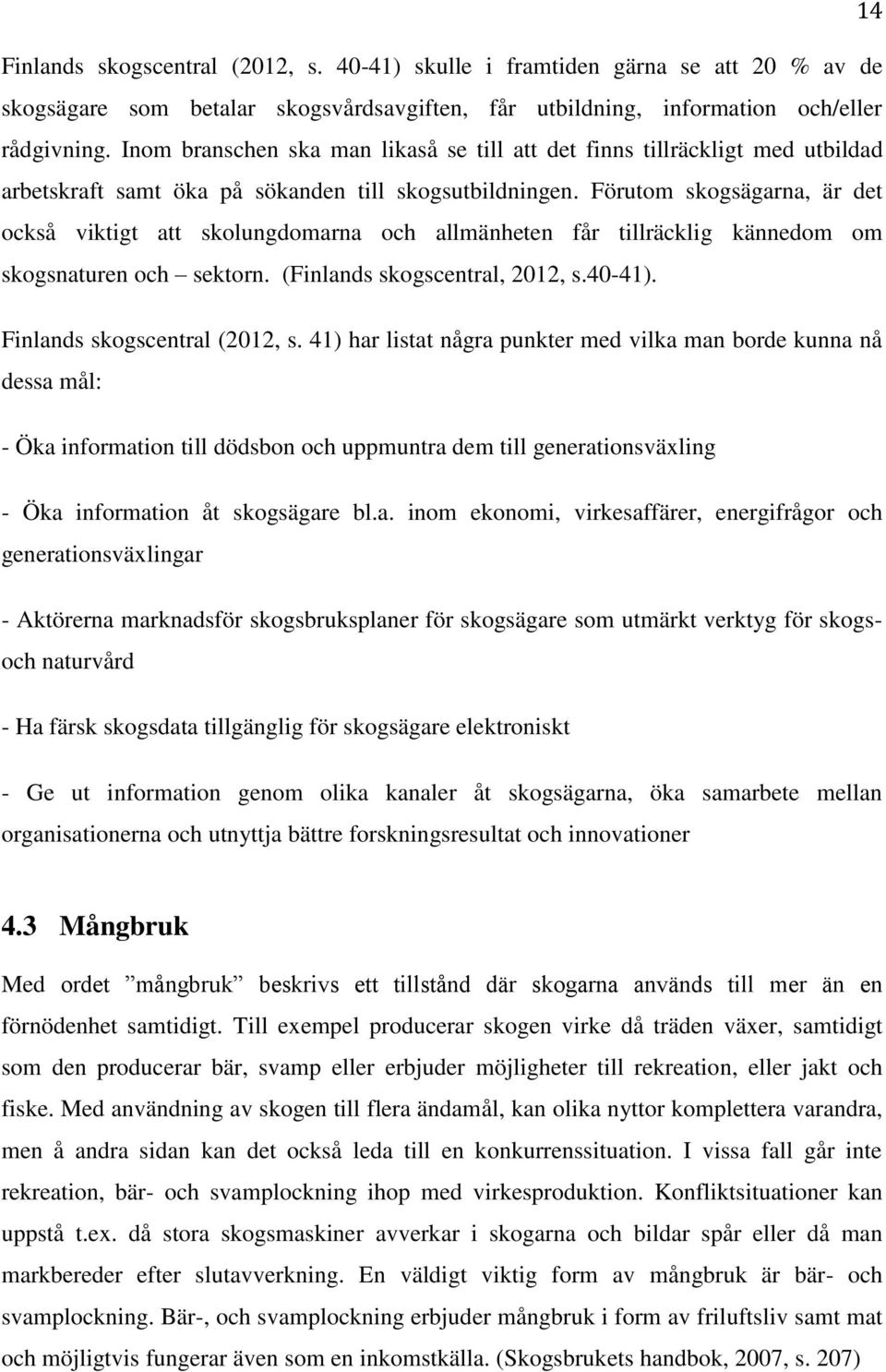 Förutom skogsägarna, är det också viktigt att skolungdomarna och allmänheten får tillräcklig kännedom om skogsnaturen och sektorn. (Finlands skogscentral, 2012, s.40-41).