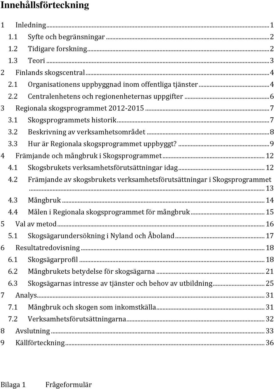 3 Hur är Regionala skogsprogrammet uppbyggt?... 9 4 Främjande och mångbruk i Skogsprogrammet... 12 4.1 Skogsbrukets verksamhetsförutsättningar idag... 12 4.2 Främjande av skogsbrukets verksamhetsförutsättningar i Skogsprogrammet.