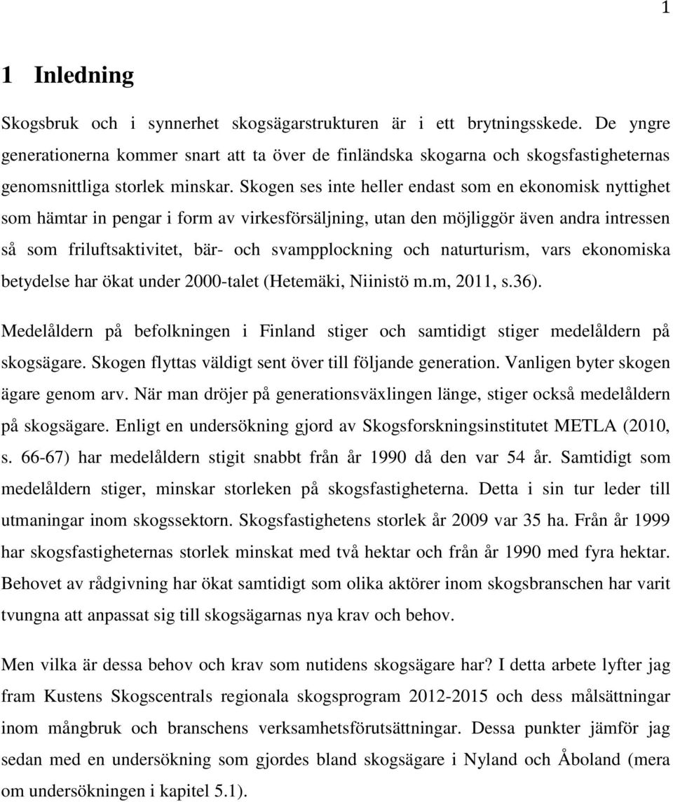 Skogen ses inte heller endast som en ekonomisk nyttighet som hämtar in pengar i form av virkesförsäljning, utan den möjliggör även andra intressen så som friluftsaktivitet, bär- och svampplockning