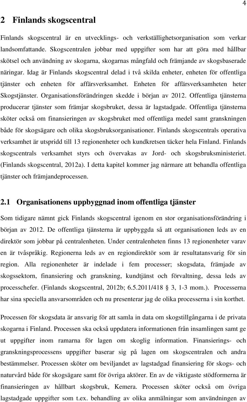 Idag är Finlands skogscentral delad i två skilda enheter, enheten för offentliga tjänster och enheten för affärsverksamhet. Enheten för affärsverksamheten heter Skogstjänster.