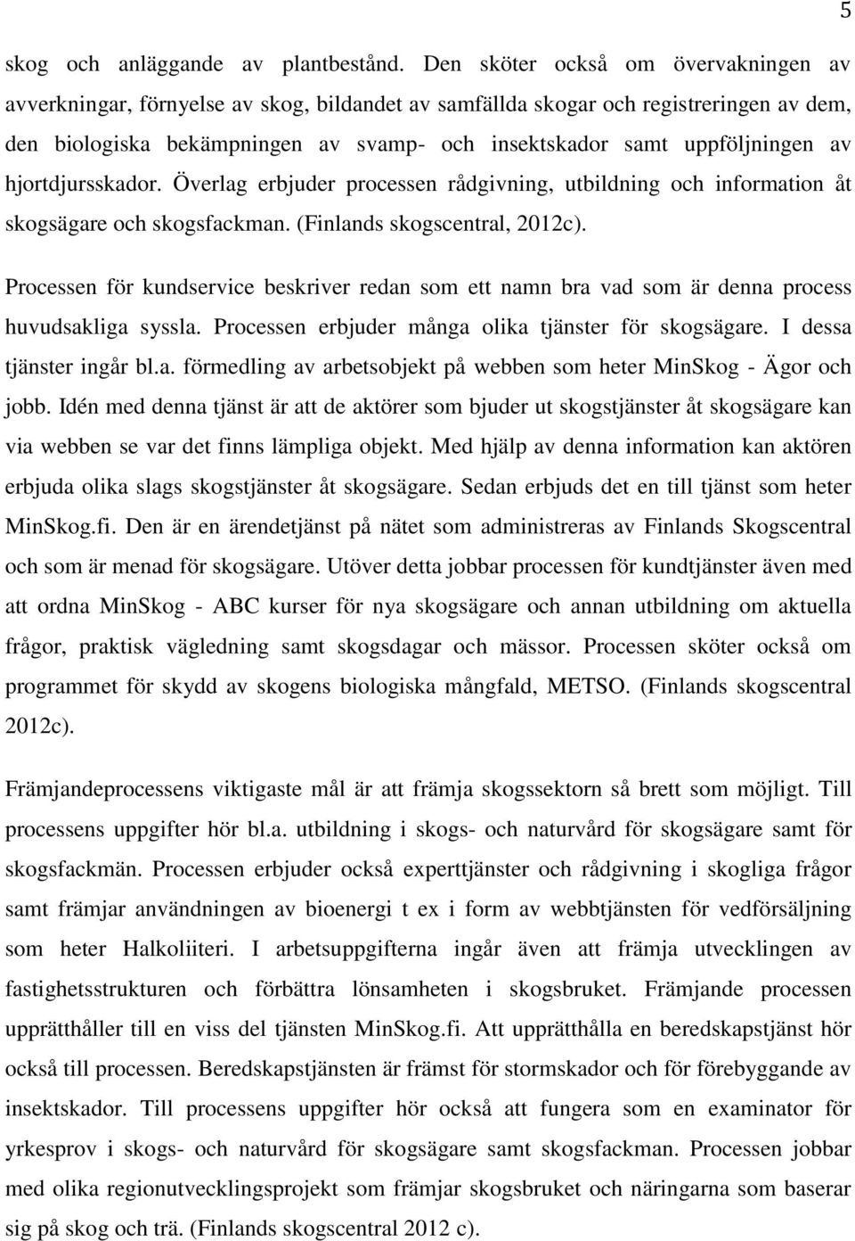 uppföljningen av hjortdjursskador. Överlag erbjuder processen rådgivning, utbildning och information åt skogsägare och skogsfackman. (Finlands skogscentral, 2012c).