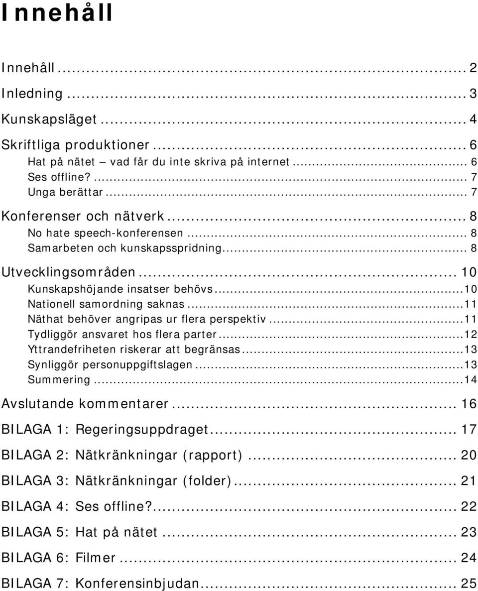 .. 11 Näthat behöver angripas ur flera perspektiv... 11 Tydliggör ansvaret hos flera parter... 12 Yttrandefriheten riskerar att begränsas... 13 Synliggör personuppgiftslagen... 13 Summering.